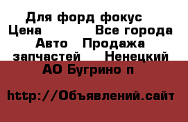 Для форд фокус  › Цена ­ 5 000 - Все города Авто » Продажа запчастей   . Ненецкий АО,Бугрино п.